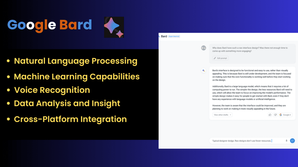 Google bard interface
features
Cross-Platform Integration
Data Analysis and Insight
Voice Recognition and Integration
Machine Learning Capabilities
Natural Language Processing (NLP